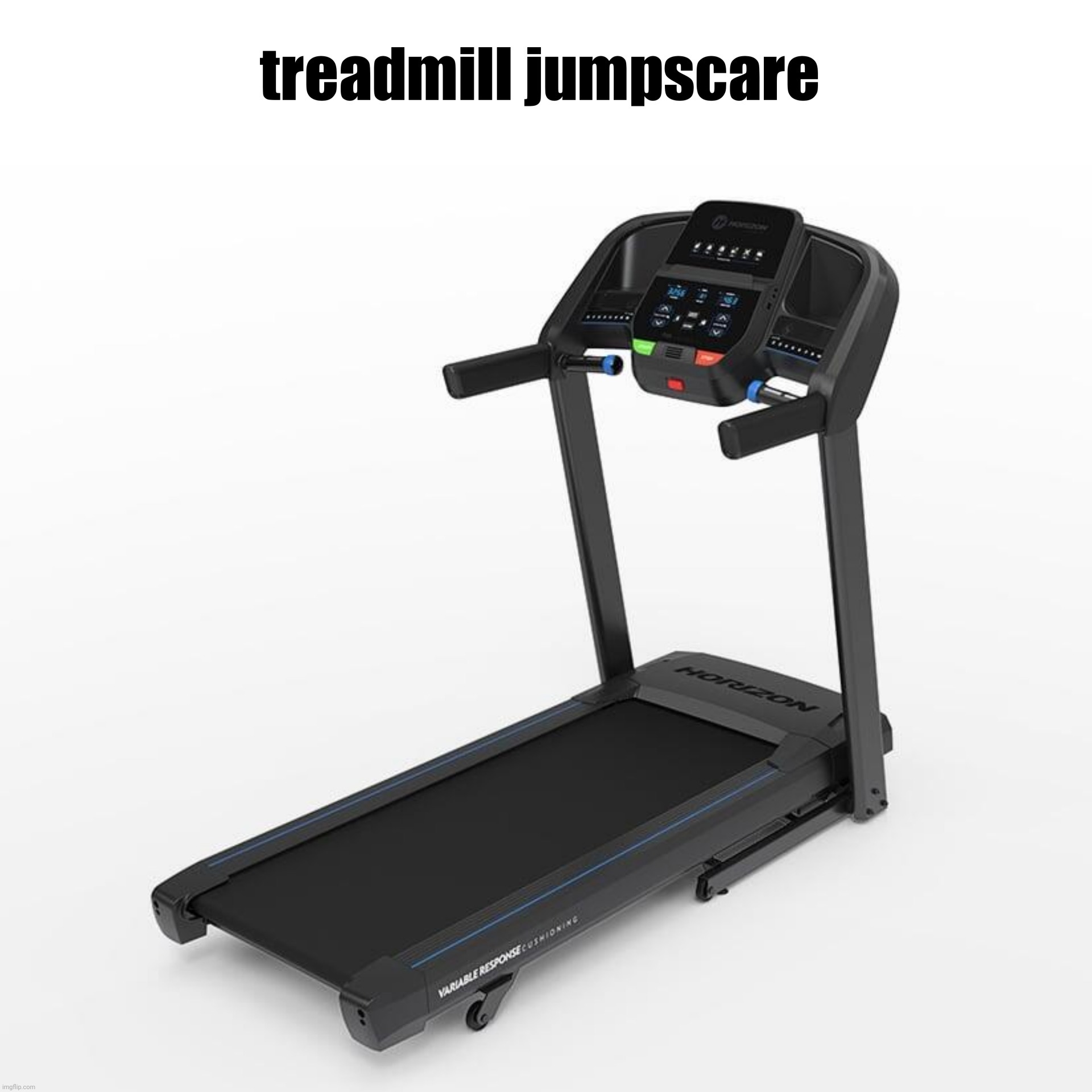 treadmill jumpscare | image tagged in treadmill jumpscare | made w/ Imgflip meme maker