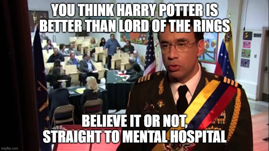 Straight to Jail | YOU THINK HARRY POTTER IS BETTER THAN LORD OF THE RINGS; BELIEVE IT OR NOT, STRAIGHT TO MENTAL HOSPITAL | image tagged in straight to jail | made w/ Imgflip meme maker