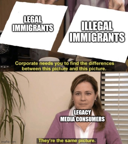 Corporate needs you to find the differences | LEGAL IMMIGRANTS ILLEGAL IMMIGRANTS LEGACY MEDIA CONSUMERS | image tagged in corporate needs you to find the differences | made w/ Imgflip meme maker