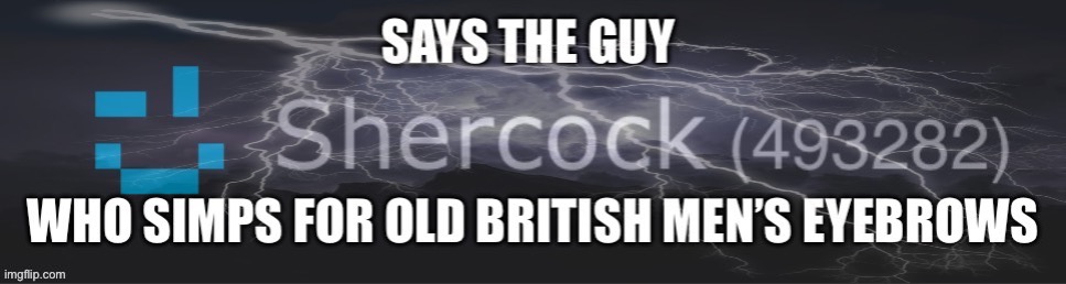 Says the guy who simps for old British men’s eyebrows | image tagged in says the guy who simps for old british men s eyebrows | made w/ Imgflip meme maker