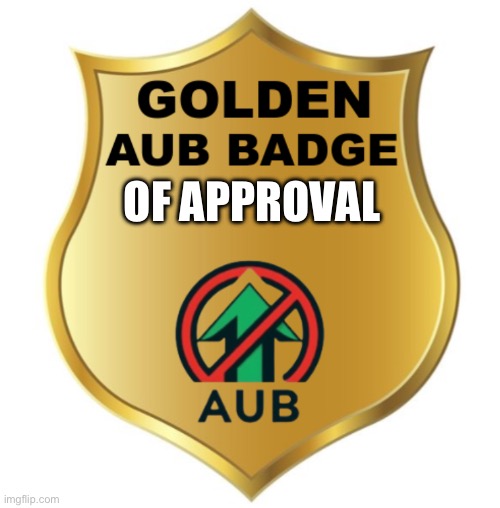 Golden  AUB Badge! | OF APPROVAL | image tagged in golden aub badge | made w/ Imgflip meme maker