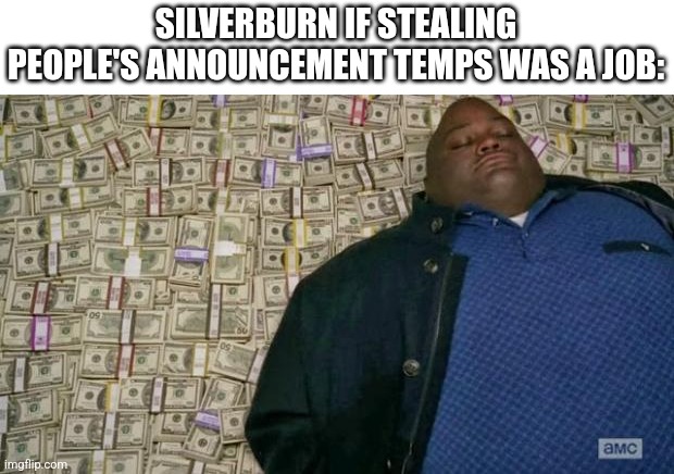 huell money | SILVERBURN IF STEALING PEOPLE'S ANNOUNCEMENT TEMPS WAS A JOB: | image tagged in huell money | made w/ Imgflip meme maker