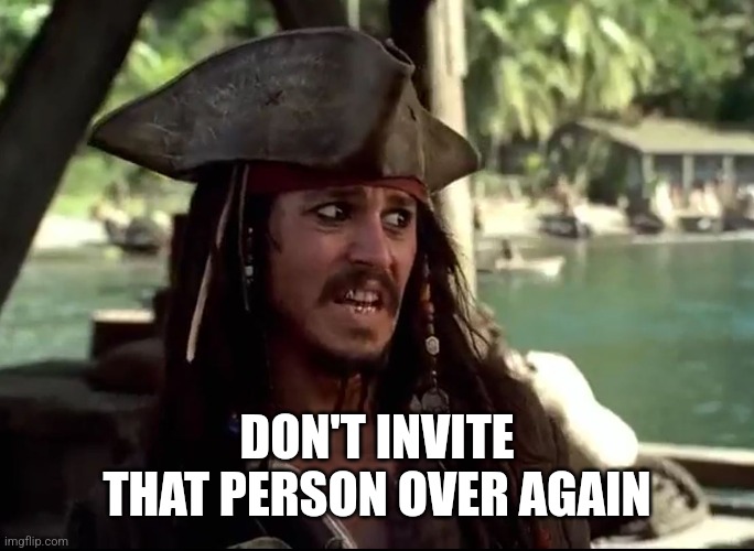 JACK WHAT | DON'T INVITE THAT PERSON OVER AGAIN | image tagged in jack what | made w/ Imgflip meme maker