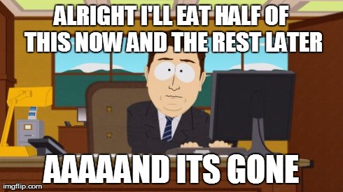 Aaaaand Its Gone Meme | ALRIGHT I'LL EAT HALF OF THIS NOW AND THE REST LATER AAAAAND ITS GONE | image tagged in memes,aaaaand its gone,AdviceAnimals | made w/ Imgflip meme maker