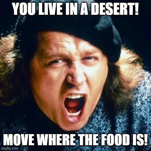 YOU LIVE IN A DESERT! MOVE WHERE THE FOOD IS! | image tagged in sam kinison | made w/ Imgflip meme maker