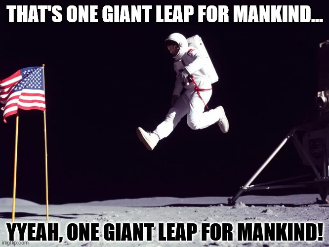 When you mess-up your lines, live! | THAT'S ONE GIANT LEAP FOR MANKIND…; YYEAH, ONE GIANT LEAP FOR MANKIND! | image tagged in one giant leap astronaut | made w/ Imgflip meme maker