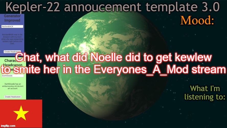 Kepler-22b annoucement template 3.0 | Chat, what did Noelle did to get kewlew to smite her in the Everyones_A_Mod stream | image tagged in kepler-22b annoucement template 3 0,msmg,smite,memes | made w/ Imgflip meme maker