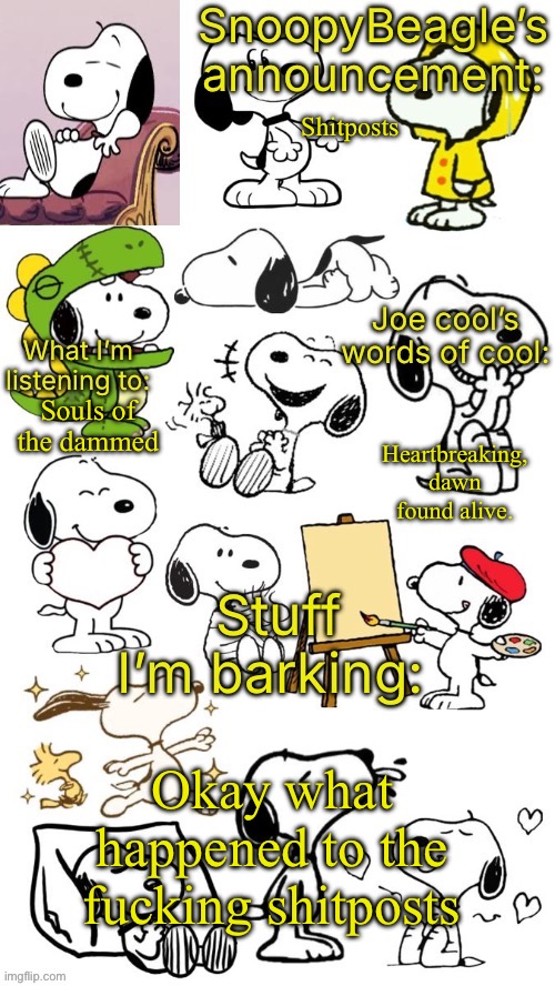 SnoopyBeagle’s announcement | Shitposts; Heartbreaking, dawn found alive. Souls of the dammed; Okay what happened to the fucking shitposts | image tagged in snoopybeagle s announcement | made w/ Imgflip meme maker