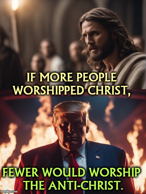 IF MORE PEOPLE WORSHIPPED CHRIST, FEWER WOULD WORSHIP 
THE ANTI-CHRIST. | image tagged in religion,jesus christ,trump,fake news,blasphemy | made w/ Imgflip meme maker