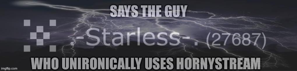 Says the guy who unironically uses hornystream | image tagged in says the guy who unironically uses hornystream | made w/ Imgflip meme maker