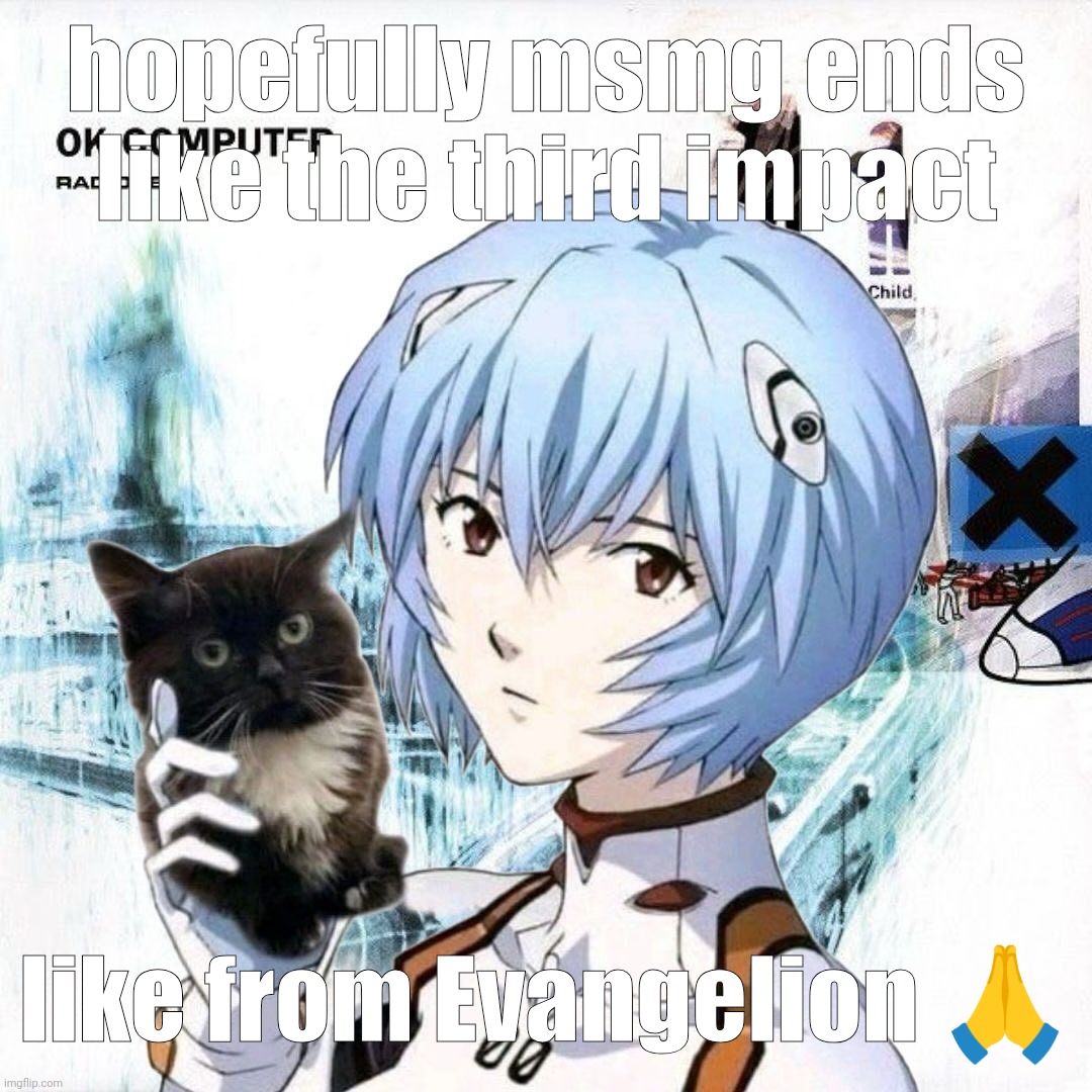 rei y el gato es en álbum "ok computer" | hopefully msmg ends like the third impact; like from Evangelion 🙏 | image tagged in rei y el gato es en lbum ok computer | made w/ Imgflip meme maker