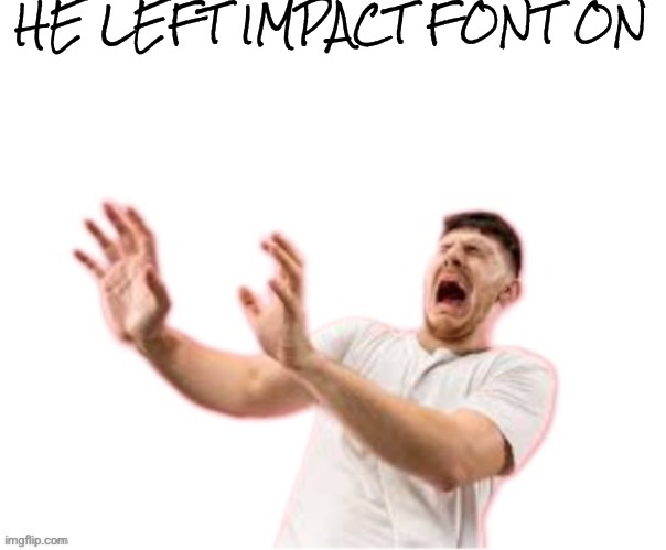 he left all caps on(custom) | HE LEFT IMPACT FONT ON | image tagged in he left all caps on custom | made w/ Imgflip meme maker