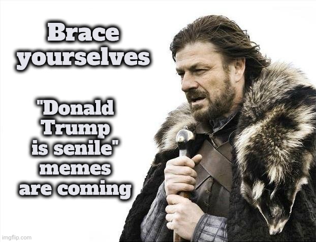 Brace Yourselves X is Coming Meme | Brace yourselves "Donald Trump is senile" memes are coming | image tagged in memes,brace yourselves x is coming | made w/ Imgflip meme maker