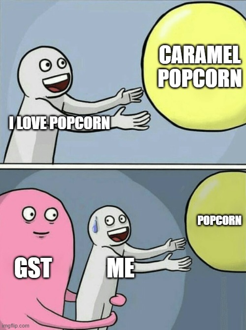 Popcorn tax | CARAMEL POPCORN; I LOVE POPCORN; POPCORN; GST; ME | image tagged in memes,taxes | made w/ Imgflip meme maker