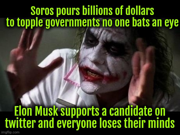 Fk Soros | Soros pours billions of dollars to topple governments no one bats an eye; Elon Musk supports a candidate on twitter and everyone loses their minds | image tagged in joker everyone loses their minds,soros,elon musk | made w/ Imgflip meme maker