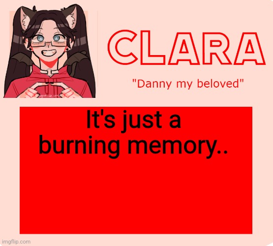 clara temp | It's just a burning memory.. | image tagged in clara temp | made w/ Imgflip meme maker