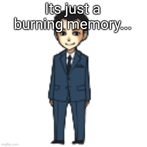 Moriarty but a shimeji | Its just a burning memory... | image tagged in moriarty but a shimeji | made w/ Imgflip meme maker