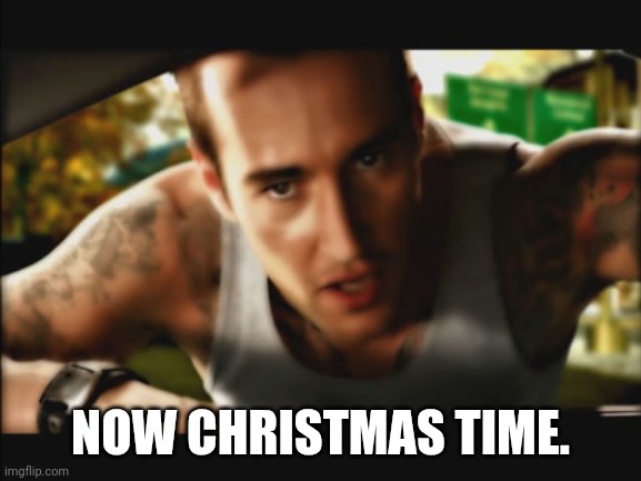 NOW CHRISTMAS TIME. | made w/ Imgflip meme maker