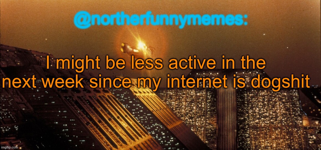 northerfunnymemes announcement template | I might be less active in the next week since my internet is dogshit | image tagged in northerfunnymemes announcement template | made w/ Imgflip meme maker