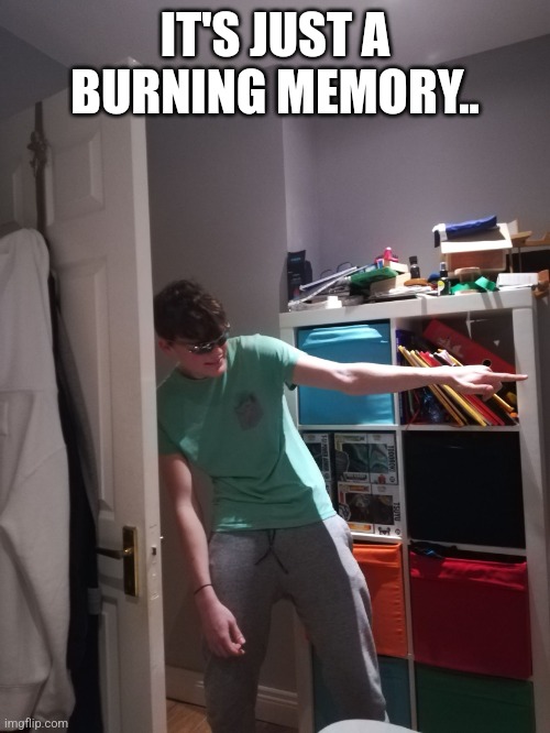 this was me when i was carmenwinstead back in late 2021. back when i lived in my old house. | IT'S JUST A BURNING MEMORY.. | image tagged in ha you simp | made w/ Imgflip meme maker