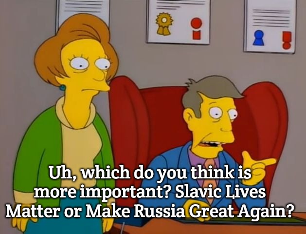 too late skinner | Uh, which do you think is more important? Slavic Lives Matter or Make Russia Great Again? | image tagged in too late skinner,slavic | made w/ Imgflip meme maker