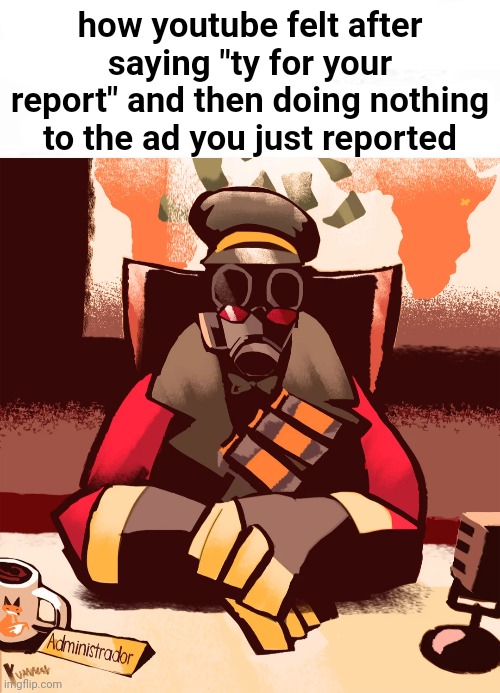 How bro felt after saying that Pyro | how youtube felt after saying "ty for your report" and then doing nothing to the ad you just reported | image tagged in how bro felt after saying that pyro | made w/ Imgflip meme maker