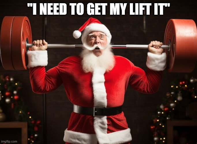 memes by Brad - Santa Claus getting his weightlifting done before Christmas | "I NEED TO GET MY LIFT IT" | image tagged in sports,weight lifting,santa claus,christmas,exercise | made w/ Imgflip meme maker