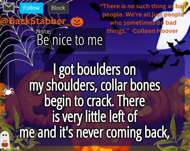 The front bottoms | Be nice to me; I got boulders on my shoulders, collar bones begin to crack. There is very little left of me and it's never coming back, | image tagged in backstabbers_ halloween temp | made w/ Imgflip meme maker