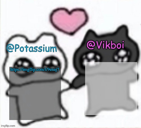 Potassium and Vikboi shared announcement template | https://imgflip.com/i/9enaj7 | image tagged in potassium and vikboi shared announcement template | made w/ Imgflip meme maker