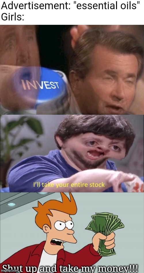 Triple reaction "I'll buy it" | Advertisement: "essential oils"
Girls: | image tagged in triple reaction i'll buy it | made w/ Imgflip meme maker