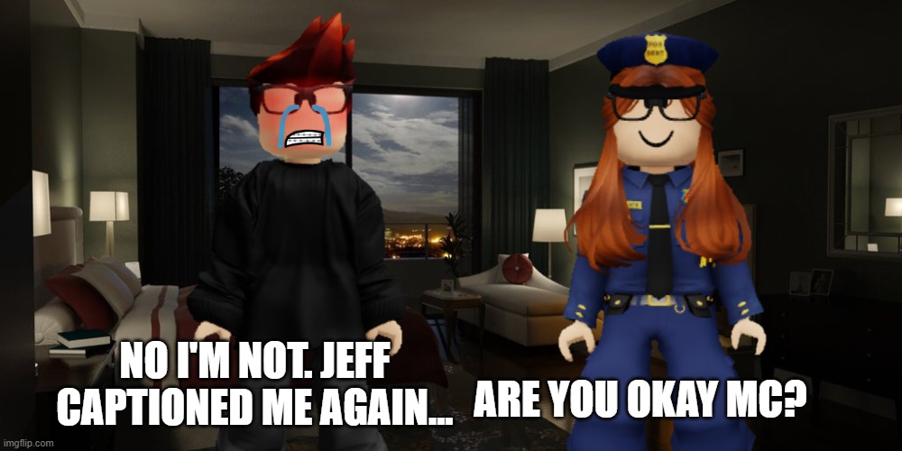 Jeff incident part 10... IT HAPPENED TWICE? | ARE YOU OKAY MC? NO I'M NOT. JEFF CAPTIONED ME AGAIN... | image tagged in mc,cc,memes,jeffrey,incident | made w/ Imgflip meme maker