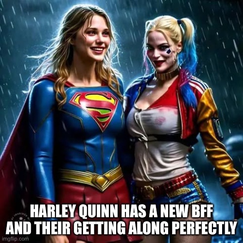 Harley Quinn and Supergirl are BFF’s | HARLEY QUINN HAS A NEW BFF AND THEIR GETTING ALONG PERFECTLY | image tagged in supergirl,harley quinn,dc,dc comics,female | made w/ Imgflip meme maker