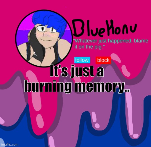 bluehonu announcement temp | It's just a burning memory.. | image tagged in bluehonu announcement temp | made w/ Imgflip meme maker