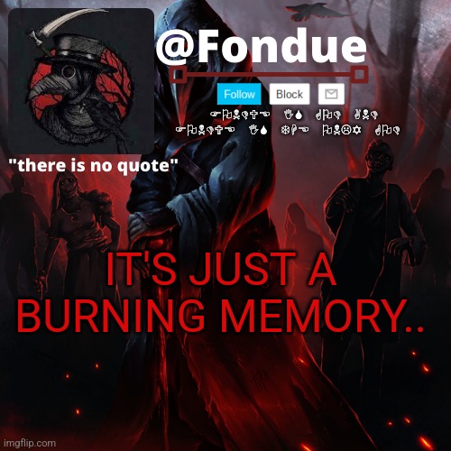 Fondue 049 | IT'S JUST A BURNING MEMORY.. | image tagged in fondue 049 | made w/ Imgflip meme maker