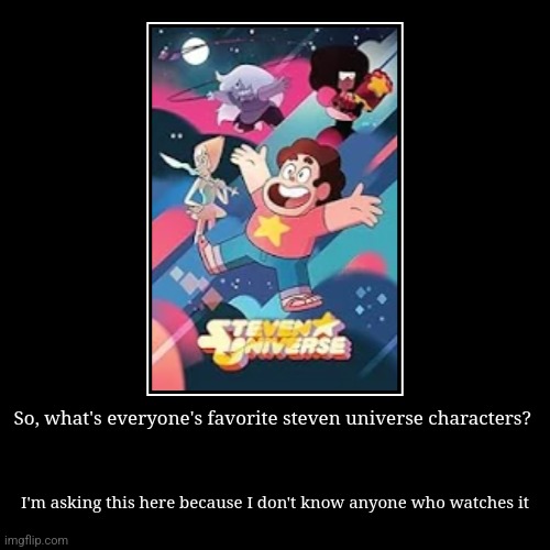 So, what's everyone's favorite steven universe characters? | I'm asking this here because I don't know anyone who watches it | image tagged in funny,demotivationals | made w/ Imgflip demotivational maker