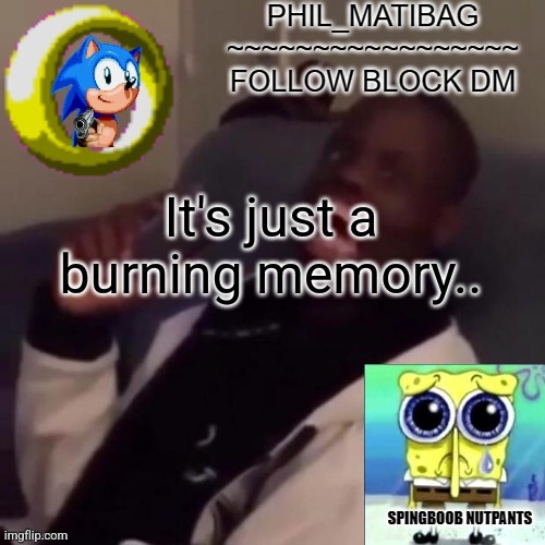 Phil_matibag announcement | It's just a burning memory.. | image tagged in phil_matibag announcement | made w/ Imgflip meme maker