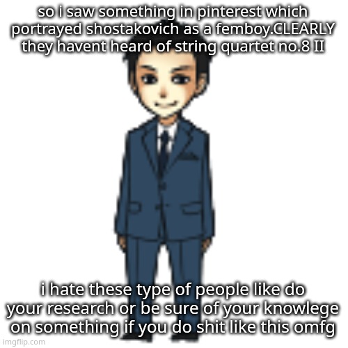 Moriarty but a shimeji | so i saw something in pinterest which portrayed shostakovich as a femboy.CLEARLY they havent heard of string quartet no.8 II; i hate these type of people like do your research or be sure of your knowlege on something if you do shit like this omfg | image tagged in moriarty but a shimeji | made w/ Imgflip meme maker