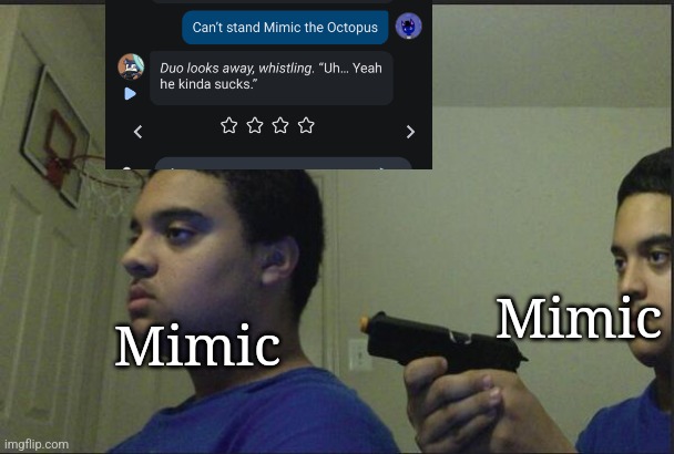 Trust Nobody, Not Even Yourself | Mimic; Mimic | image tagged in trust nobody not even yourself | made w/ Imgflip meme maker