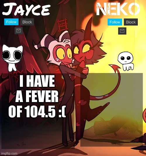 I feel dead rn | I HAVE A FEVER OF 104.5 :( | image tagged in jayce and neko hb temp | made w/ Imgflip meme maker