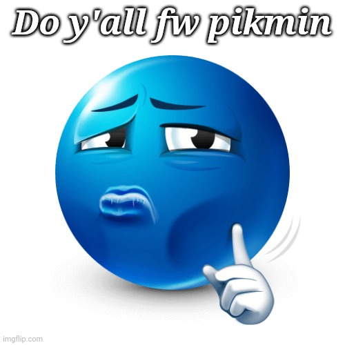 mewing blue emoji | Do y'all fw pikmin | image tagged in mewing blue emoji | made w/ Imgflip meme maker