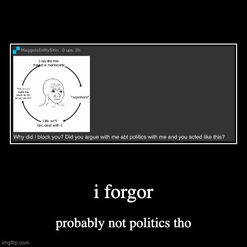 forgor | i forgor | probably not politics tho | image tagged in demotivationals | made w/ Imgflip demotivational maker