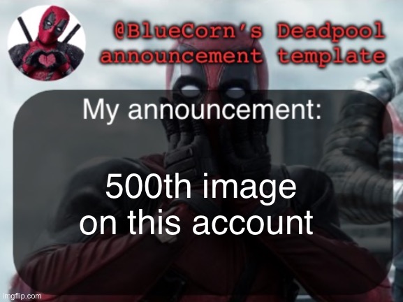 BlueCorn’s Deadpool temp | 500th image on this account | image tagged in bluecorn s deadpool temp | made w/ Imgflip meme maker