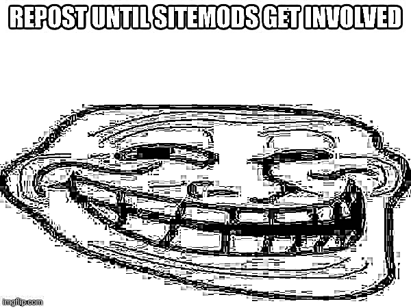 repost until sitemods get involved (all caps) | image tagged in repost until sitemods get involved all caps | made w/ Imgflip meme maker