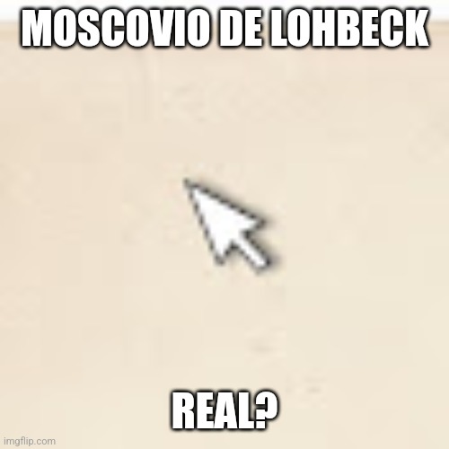 evelien lohbeck | MOSCOVIO DE LOHBECK; REAL? | image tagged in evelien lohbeck | made w/ Imgflip meme maker