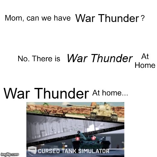 Mom can we have | War Thunder; War Thunder; War Thunder | image tagged in mom can we have,war thunder,cursed tank simulator | made w/ Imgflip meme maker