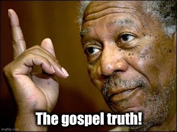 This Morgan Freeman | The gospel truth! | image tagged in this morgan freeman | made w/ Imgflip meme maker