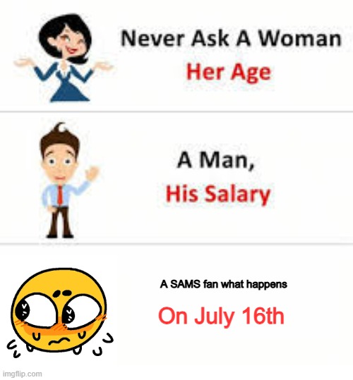 NEVER ASK A FAN THIS. Just don't | A SAMS fan what happens; On July 16th | image tagged in never ask a woman her age | made w/ Imgflip meme maker