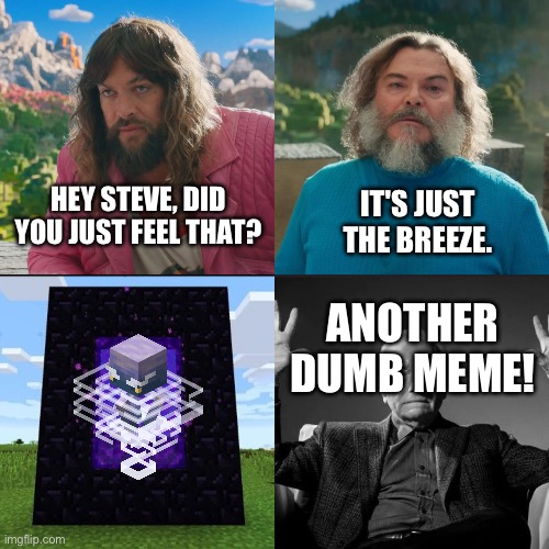 Minecraft Absolute Cinema | HEY STEVE, DID YOU JUST FEEL THAT? IT'S JUST THE BREEZE. ANOTHER DUMB MEME! | image tagged in minecraft absolute cinema | made w/ Imgflip meme maker