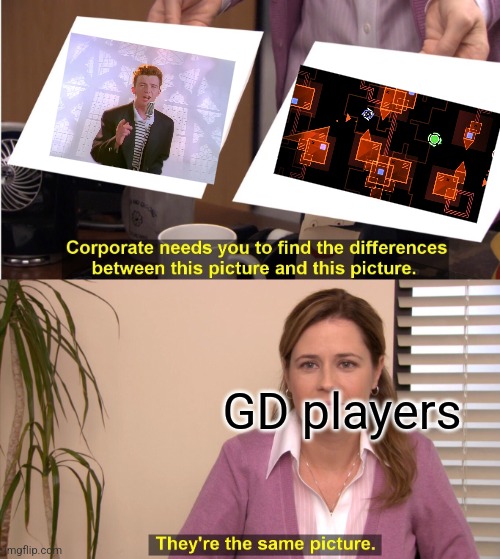 The real rickroll of GD | GD players | image tagged in memes,they're the same picture,rickroll | made w/ Imgflip meme maker