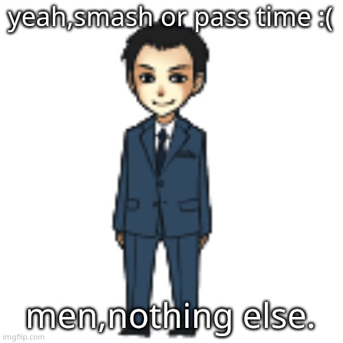 the hive is minding | yeah,smash or pass time :(; men,nothing else. | image tagged in moriarty but a shimeji | made w/ Imgflip meme maker